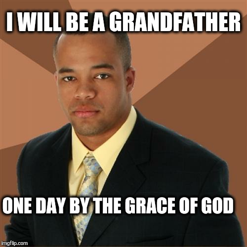 Successful Black or White man. | I WILL BE A GRANDFATHER; ONE DAY BY THE GRACE OF GOD | image tagged in memes,successful black man,grandpa,grace,god | made w/ Imgflip meme maker