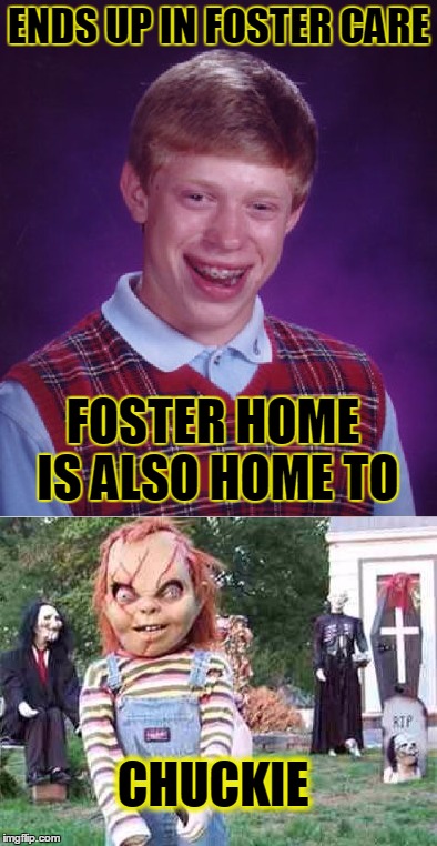 My luck right now | ENDS UP IN FOSTER CARE; FOSTER HOME IS ALSO HOME TO; CHUCKIE | image tagged in bad luck brian,funny,memes,jedarojr | made w/ Imgflip meme maker