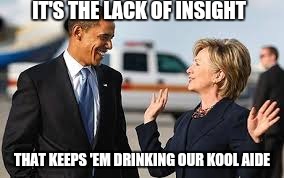 IT'S THE LACK OF INSIGHT THAT KEEPS 'EM DRINKING OUR KOOL AIDE | made w/ Imgflip meme maker