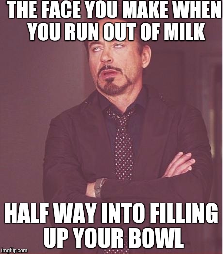 Face You Make Robert Downey Jr | THE FACE YOU MAKE WHEN YOU RUN OUT OF MILK; HALF WAY INTO FILLING UP YOUR BOWL | image tagged in memes,face you make robert downey jr | made w/ Imgflip meme maker