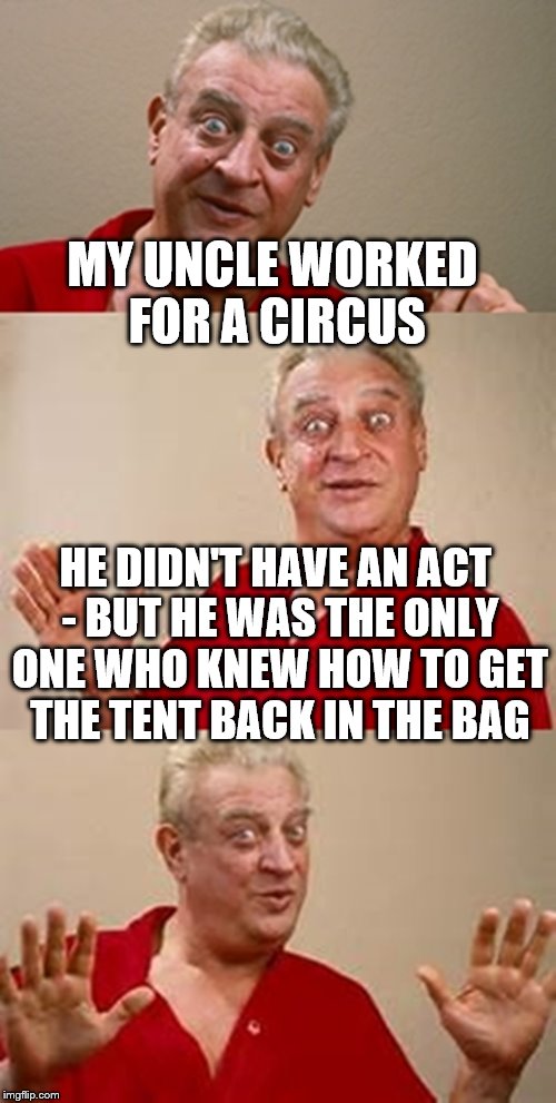 bad pun Dangerfield  | MY UNCLE WORKED FOR A CIRCUS; HE DIDN'T HAVE AN ACT - BUT HE WAS THE ONLY ONE WHO KNEW HOW TO GET THE TENT BACK IN THE BAG | image tagged in bad pun dangerfield,memes,circus | made w/ Imgflip meme maker