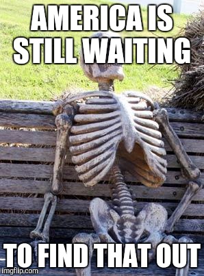 Waiting Skeleton Meme | AMERICA IS STILL WAITING TO FIND THAT OUT | image tagged in memes,waiting skeleton | made w/ Imgflip meme maker