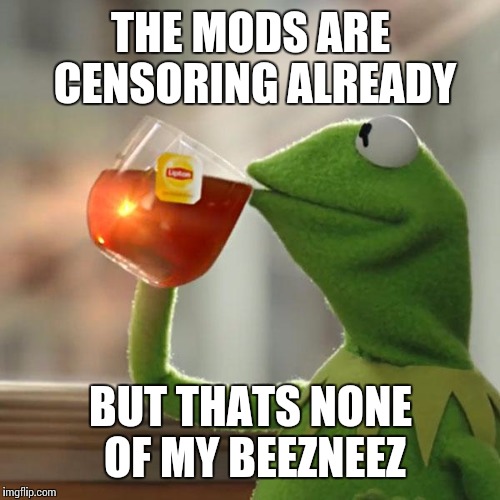 But That's None Of My Business Meme | THE MODS ARE CENSORING ALREADY BUT THATS NONE OF MY BEEZNEEZ | image tagged in memes,but thats none of my business,kermit the frog | made w/ Imgflip meme maker