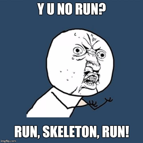 Y U No Meme | Y U NO RUN? RUN, SKELETON, RUN! | image tagged in memes,y u no | made w/ Imgflip meme maker