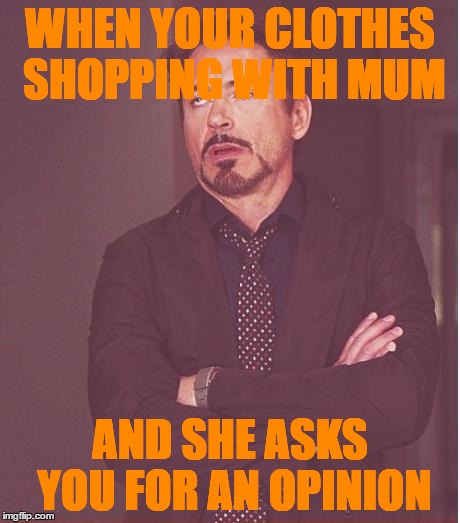Face You Make Robert Downey Jr Meme | WHEN YOUR CLOTHES SHOPPING WITH MUM; AND SHE ASKS YOU FOR AN OPINION | image tagged in memes,face you make robert downey jr | made w/ Imgflip meme maker