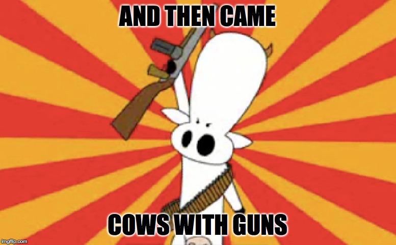 AND THEN CAME COWS WITH GUNS | made w/ Imgflip meme maker