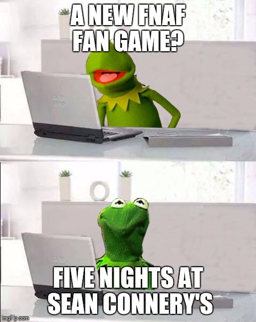 Hide The Pain Kermit | A NEW FNAF FAN GAME? FIVE NIGHTS AT SEAN CONNERY'S | image tagged in hide the pain kermit | made w/ Imgflip meme maker