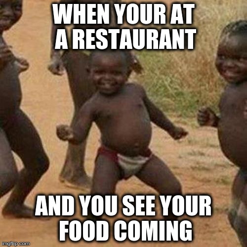 Third World Success Kid Meme | WHEN YOUR AT A RESTAURANT; AND YOU SEE YOUR FOOD COMING | image tagged in memes,third world success kid | made w/ Imgflip meme maker
