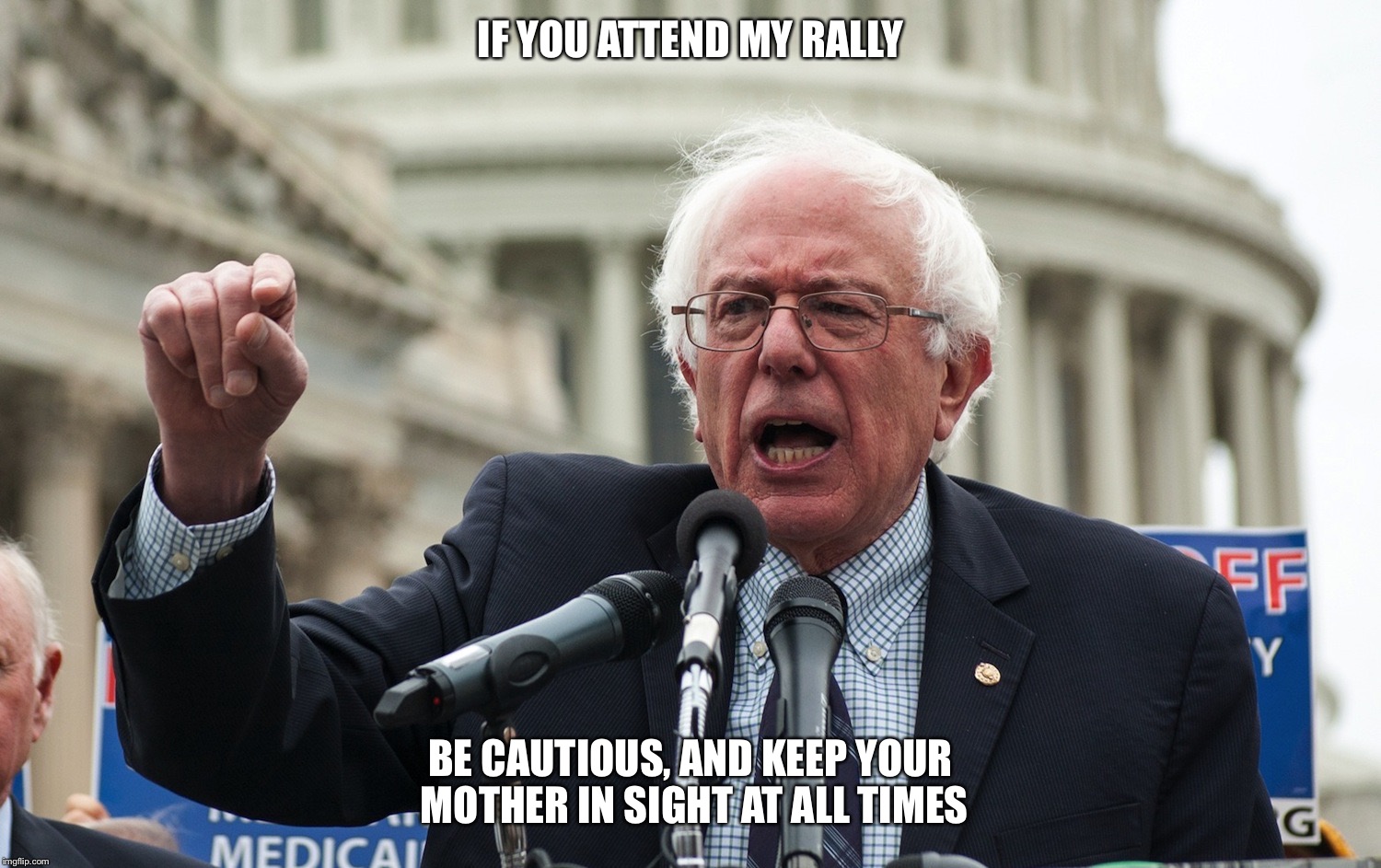 Bernie Sanders | IF YOU ATTEND MY RALLY; BE CAUTIOUS, AND KEEP YOUR MOTHER IN SIGHT AT ALL TIMES | image tagged in bernie sanders | made w/ Imgflip meme maker