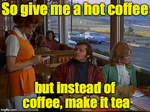 So give me a hot coffee but instead of coffee, make it tea | made w/ Imgflip meme maker