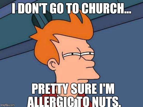 Futurama Fry Meme | I DON'T GO TO CHURCH... PRETTY SURE I'M ALLERGIC TO NUTS. | image tagged in memes,futurama fry | made w/ Imgflip meme maker