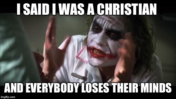 And everybody loses their minds Meme | I SAID I WAS A CHRISTIAN; AND EVERYBODY LOSES THEIR MINDS | image tagged in memes,and everybody loses their minds,funny,christianity,imgflip | made w/ Imgflip meme maker