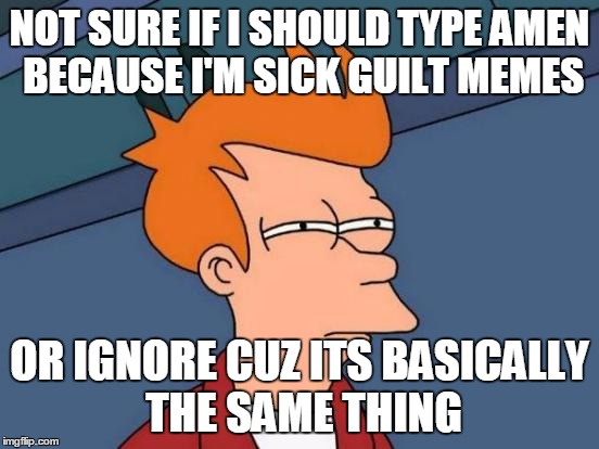 Futurama Fry Meme | NOT SURE IF I SHOULD TYPE AMEN BECAUSE I'M SICK GUILT MEMES OR IGNORE CUZ ITS BASICALLY THE SAME THING | image tagged in memes,futurama fry | made w/ Imgflip meme maker