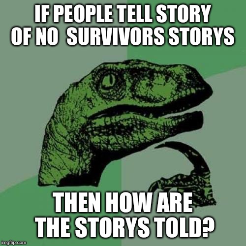 Philosoraptor | IF PEOPLE TELL STORY OF NO  SURVIVORS STORYS; THEN HOW ARE THE STORYS TOLD? | image tagged in memes,philosorapper,funny meme,funny,lol,true story | made w/ Imgflip meme maker