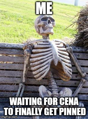 Waiting Skeleton | ME; WAITING FOR CENA TO FINALLY GET PINNED | image tagged in memes,waiting skeleton | made w/ Imgflip meme maker