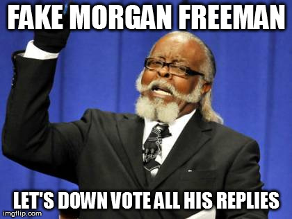 Too Damn High Meme | FAKE MORGAN FREEMAN LET'S DOWN VOTE ALL HIS REPLIES | image tagged in memes,too damn high | made w/ Imgflip meme maker