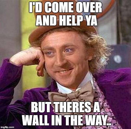 Creepy Condescending Wonka Meme | I'D COME OVER AND HELP YA BUT THERES A WALL IN THE WAY.. | image tagged in memes,creepy condescending wonka | made w/ Imgflip meme maker