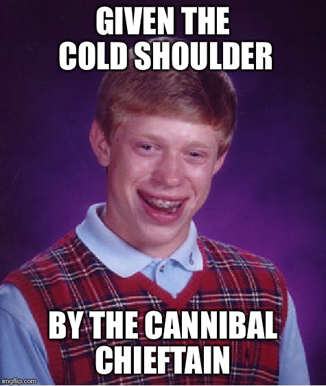 Bad Luck Brian Meme | GIVEN THE COLD SHOULDER BY THE CANNIBAL CHIEFTAIN | image tagged in memes,bad luck brian | made w/ Imgflip meme maker