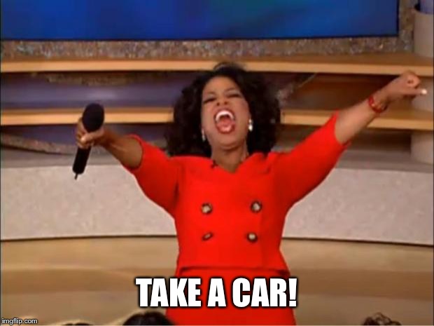 Oprah You Get A Meme | TAKE A CAR! | image tagged in memes,oprah you get a | made w/ Imgflip meme maker