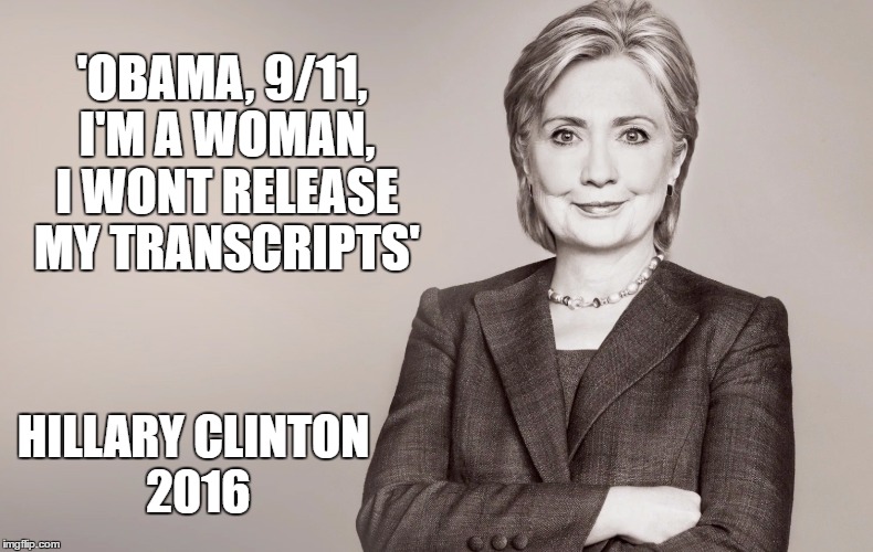 Hillary Clinton | 'OBAMA, 9/11, I'M A WOMAN, I WONT RELEASE MY TRANSCRIPTS'; HILLARY CLINTON 2016 | image tagged in hillary clinton | made w/ Imgflip meme maker