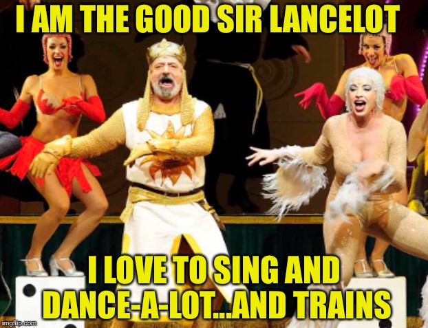 I AM THE GOOD SIR LANCELOT I LOVE TO SING AND DANCE-A-LOT...AND TRAINS | made w/ Imgflip meme maker