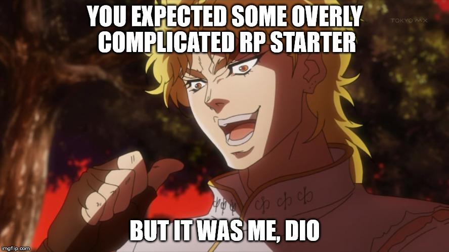 Where my roleplayers at ? |  YOU EXPECTED SOME OVERLY COMPLICATED RP STARTER; BUT IT WAS ME, DIO | image tagged in roleplay,rp,dio,but it was me | made w/ Imgflip meme maker
