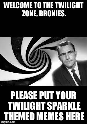 twilight Zone | WELCOME TO THE TWILIGHT ZONE, BRONIES. PLEASE PUT YOUR TWILIGHT SPARKLE THEMED MEMES HERE | image tagged in twilight zone | made w/ Imgflip meme maker