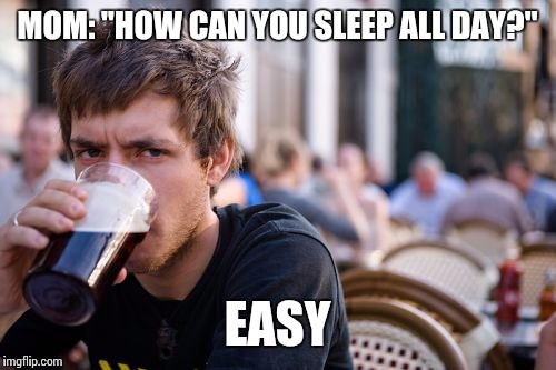 Lazy College Senior | MOM: "HOW CAN YOU SLEEP ALL DAY?"; EASY | image tagged in memes,lazy college senior | made w/ Imgflip meme maker