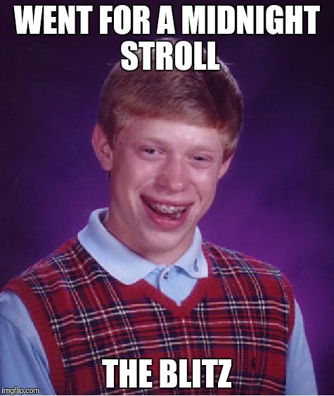 Bad Luck Brian | WENT FOR A MIDNIGHT STROLL; THE BLITZ | image tagged in memes,bad luck brian | made w/ Imgflip meme maker