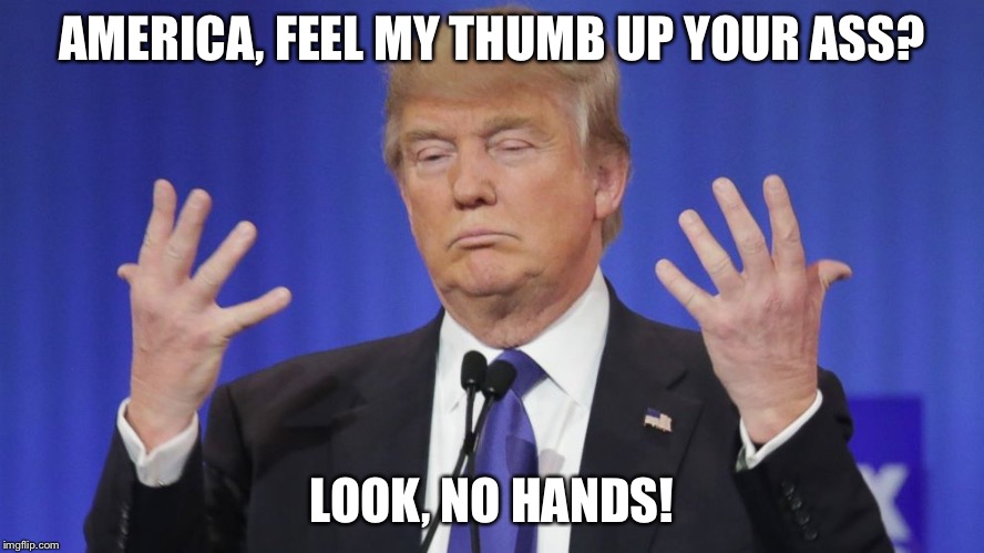 Trump on the magic of his campaign  | AMERICA, FEEL MY THUMB UP YOUR ASS? LOOK, NO HANDS! | image tagged in donald trump,trump,funny,satire,america,election 2016 | made w/ Imgflip meme maker