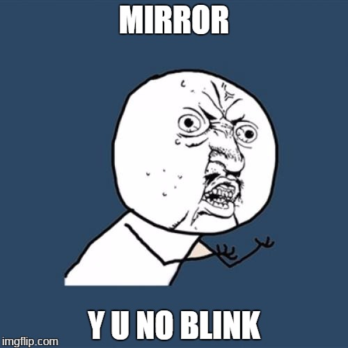 knilb on u y | MIRROR; Y U NO BLINK | image tagged in memes,y u no | made w/ Imgflip meme maker