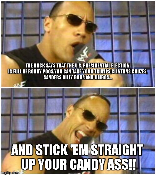 The Rock It Doesn't Matter | THE ROCK SAYS THAT THE U.S. PRESIDENTIAL ELECTION IS FULL OF ROODY POOS.YOU CAN TAKE YOUR TRUMPS,CLINTONS,CRUZES, SANDERS,BILLY BOBS AND JIMBOS... AND STICK 'EM STRAIGHT UP YOUR CANDY ASS!! | image tagged in memes,the rock it doesnt matter | made w/ Imgflip meme maker
