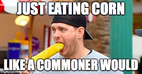 Buble Corn | JUST EATING CORN; LIKE A COMMONER WOULD | image tagged in buble corn | made w/ Imgflip meme maker