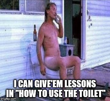 Warm_seat | I CAN GIVE'EM LESSONS IN "HOW TO USE THE TOILET" | image tagged in warm_seat | made w/ Imgflip meme maker