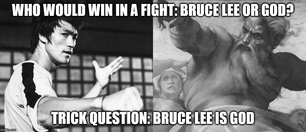 BRUCE LEE FACT (To All Religious People, This is Just a Joke) | WHO WOULD WIN IN A FIGHT: BRUCE LEE OR GOD? TRICK QUESTION: BRUCE LEE IS GOD | image tagged in god,bruce lee,versus,fight,truth,wisdom | made w/ Imgflip meme maker