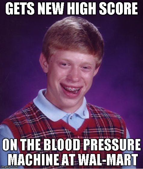 Bad Luck Brian | GETS NEW HIGH SCORE; ON THE BLOOD PRESSURE MACHINE AT WAL-MART | image tagged in memes,bad luck brian | made w/ Imgflip meme maker