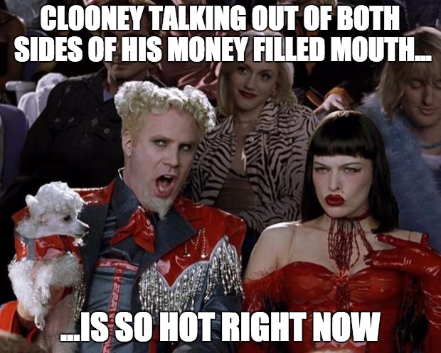 George Clooney money boy | CLOONEY TALKING OUT OF BOTH SIDES OF HIS MONEY FILLED MOUTH... ...IS SO HOT RIGHT NOW | image tagged in memes,mugatu so hot right now,money,george clooney,hillary clinton | made w/ Imgflip meme maker