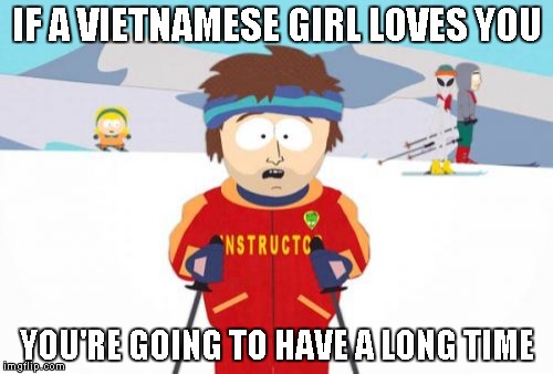 Super Cool Ski Instructor |  IF A VIETNAMESE GIRL LOVES YOU; YOU'RE GOING TO HAVE A LONG TIME | image tagged in memes,super cool ski instructor | made w/ Imgflip meme maker
