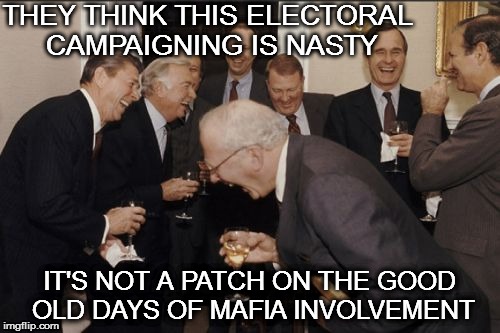 Laughing Men In Suits | THEY THINK THIS ELECTORAL CAMPAIGNING IS NASTY; IT'S NOT A PATCH ON THE GOOD OLD DAYS OF MAFIA INVOLVEMENT | image tagged in memes,laughing men in suits | made w/ Imgflip meme maker