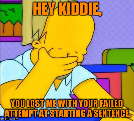 HEY KIDDIE, YOU LOST ME WITH YOUR FAILED ATTEMPT AT STARTING A SENTENCE. | made w/ Imgflip meme maker