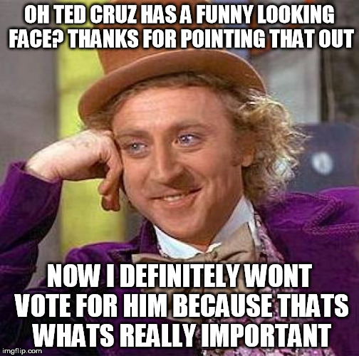 When ever a Trump supporter points out Ted Cruz is weird looking
 | OH TED CRUZ HAS A FUNNY LOOKING FACE? THANKS FOR POINTING THAT OUT; NOW I DEFINITELY WONT VOTE FOR HIM BECAUSE THATS WHATS REALLY IMPORTANT | image tagged in memes,creepy condescending wonka,ted cruz,donald trump | made w/ Imgflip meme maker