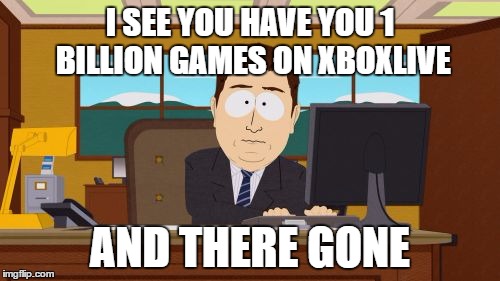 Aaaaand Its Gone | I SEE YOU HAVE YOU 1 BILLION GAMES ON XBOXLIVE; AND THERE GONE | image tagged in memes,aaaaand its gone | made w/ Imgflip meme maker