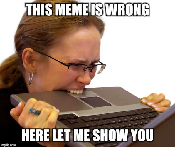THIS MEME IS WRONG HERE LET ME SHOW YOU | made w/ Imgflip meme maker