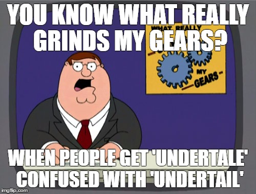 Peter Griffin News | YOU KNOW WHAT REALLY GRINDS MY GEARS? WHEN PEOPLE GET 'UNDERTALE' CONFUSED WITH 'UNDERTAIL' | image tagged in memes,peter griffin news | made w/ Imgflip meme maker
