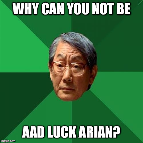High Expectations Asian Father Meme | WHY CAN YOU NOT BE; AAD LUCK ARIAN? | image tagged in memes,high expectations asian father | made w/ Imgflip meme maker