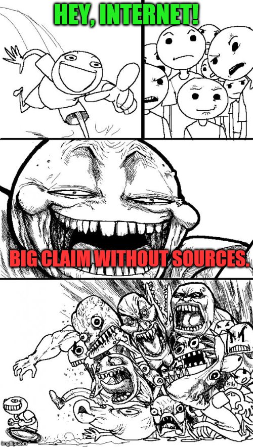 hey internet | HEY, INTERNET! BIG CLAIM WITHOUT SOURCES. | image tagged in hey internet | made w/ Imgflip meme maker