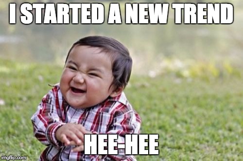 Evil Toddler Meme | I STARTED A NEW TREND HEE-HEE | image tagged in memes,evil toddler | made w/ Imgflip meme maker