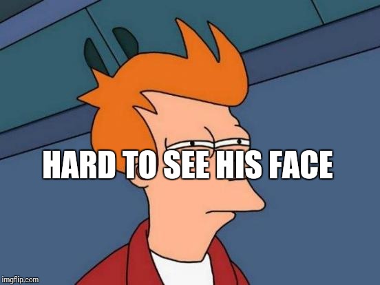 Futurama Fry Meme | HARD TO SEE HIS FACE | image tagged in memes,futurama fry | made w/ Imgflip meme maker