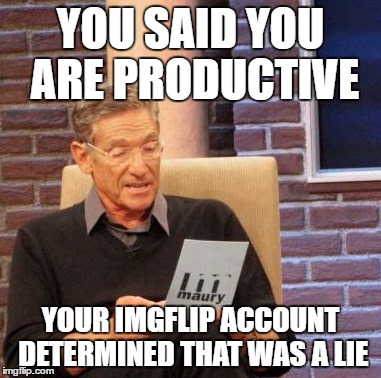 Maury Lie Detector Meme | YOU SAID YOU ARE PRODUCTIVE YOUR IMGFLIP ACCOUNT DETERMINED THAT WAS A LIE | image tagged in memes,maury lie detector | made w/ Imgflip meme maker