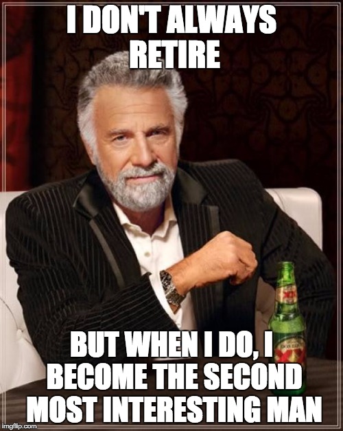 we will miss you | I DON'T ALWAYS RETIRE; BUT WHEN I DO, I BECOME THE SECOND MOST INTERESTING MAN | image tagged in memes,the most interesting man in the world | made w/ Imgflip meme maker
